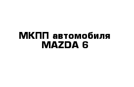 МКПП автомобиля MAZDA 6
